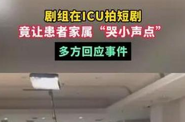 剧组ICU拍短剧让患者家属哭小声点不要影响拍剧