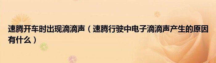 速腾开车时出现滴滴声（速腾行驶中电子滴滴声产生的原因有什么）