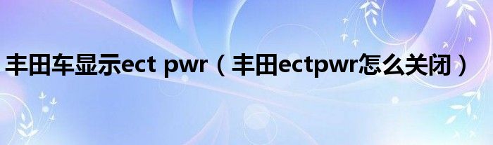 丰田车显示ect pwr（丰田ectpwr怎么关闭）