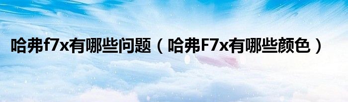 哈弗f7x有哪些问题（哈弗F7x有哪些颜色）