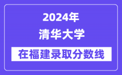 清华大学2024年在福建录取分数线一览表（2025年参考）