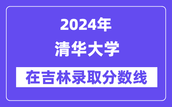 清华大学2024年在吉林录取分数线一览表（2025年参考）