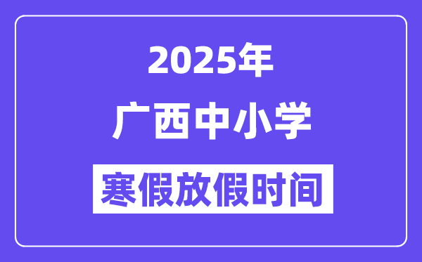 2025年广西中小学寒假放假时间表,具体时间安排是几月几号