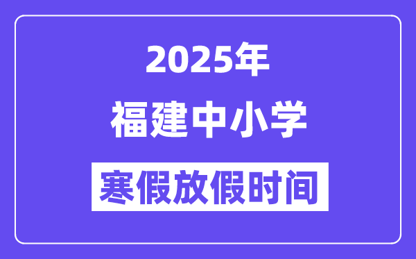 2025年福建中小学寒假放假时间表,具体时间安排是几月几号