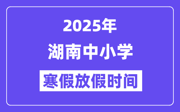 2025年湖南中小学寒假放假时间表,具体时间安排是几月几号