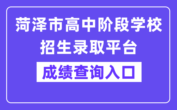 菏泽市高中阶段学校招生录取平台网站成绩查询入口（）