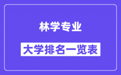 全国林学专业大学排名一览表（最新排行榜）