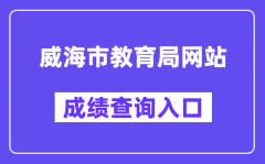 威海市教育局网站成绩查询入口（https://whzk.weihai.cn/ZKPT/）