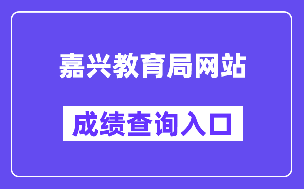 嘉兴教育局网站成绩查询入口（https://gzzs.zjjxedu.gov.cn:86/enrollsys/loginPage）