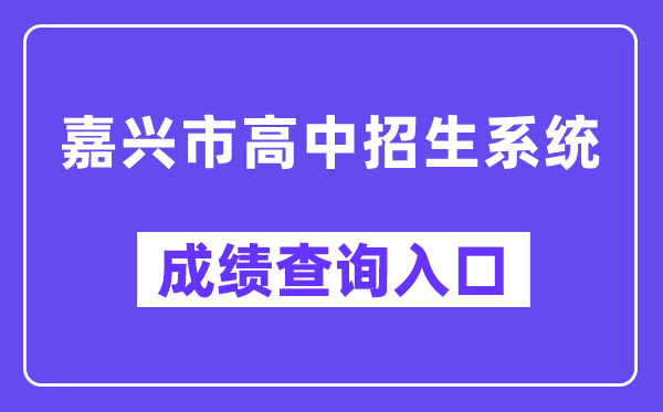 嘉兴市高中招生系统中考成绩查询入口（https://gzzs.zjjxedu.gov.cn:86/enrollsys/loginPage）