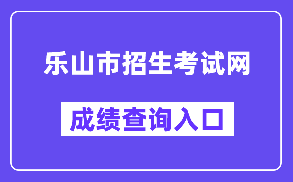 乐山市招生考试网网站成绩查询入口（https://zkcx.zk789.cn/ls）