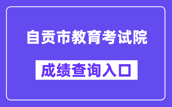 自贡市教育考试院网站成绩查询入口（）