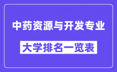 全国中药资源与开发专业大学排名一览表（最新排行榜）