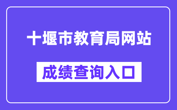 十堰市教育局网站成绩查询入口（https://gzjd.hubzs.com.cn/）