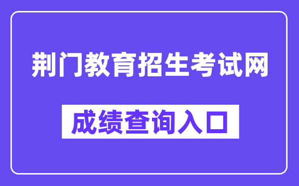 荆门教育招生考试网中考成绩查询入口（https://gzjd.hubzs.com.cn/）