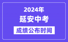 2024年延安中考成绩公布时间_中考成绩什么时候出来？