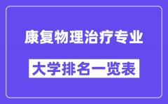 全国康复物理治疗专业大学排名一览表（最新排行榜）