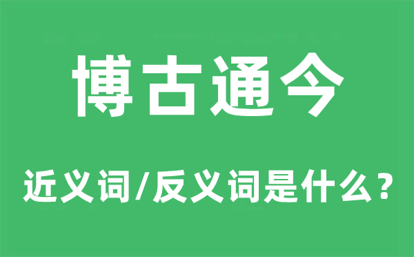 博古通今的近义词和反义词是什么,博古通今是什么意思