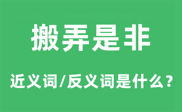 搬弄是非的近义词和反义词是什么,搬弄是非是什么意思