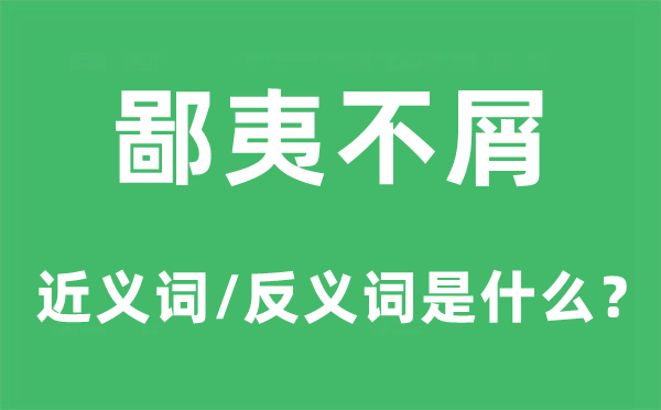 鄙夷不屑的近义词和反义词是什么,鄙夷不屑是什么意思