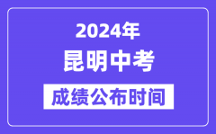 2024年昆明中考成绩公布时间_中考成绩什么时候出来？