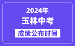 2024年玉林中考成绩公布时间_中考成绩什么时候出来？