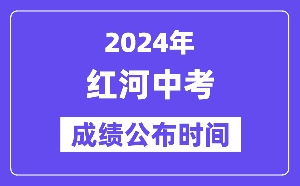 2024年红河中考成绩公布时间,中考成绩什么时候出来？