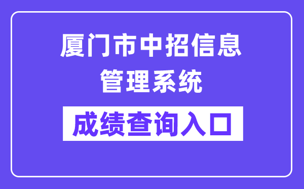 厦门市中招信息管理系统网站成绩查询入口（https://zy.xmzskszx.net/）