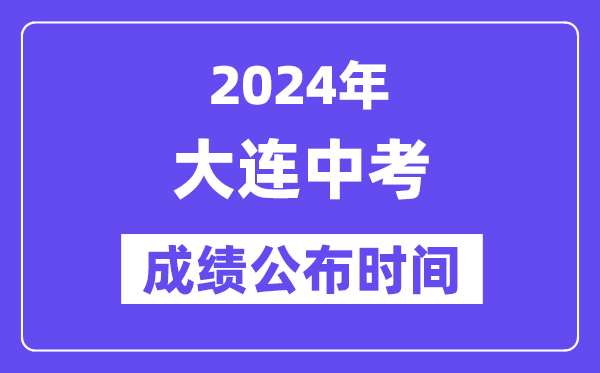 2024年大连中考成绩公布时间,中考成绩什么时候出来？