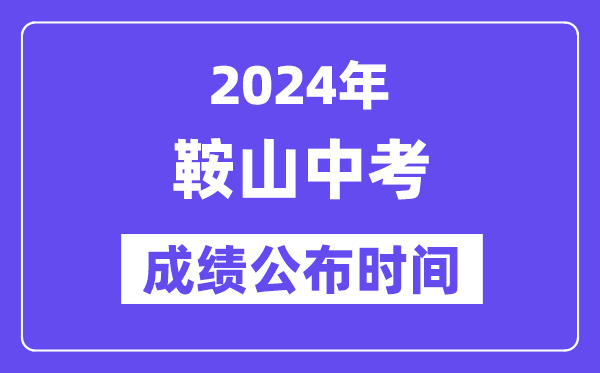 2024年鞍山中考成绩公布时间,中考成绩什么时候出来？