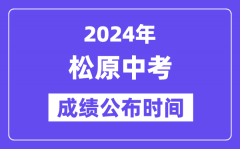 2024年松原中考成绩公布时间_中考成绩什么时候出来？