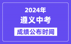 2024年遵义中考成绩公布时间_中考成绩什么时候出来？