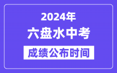 2024年六盘水中考成绩公布时间_中考成绩什么时候出来？