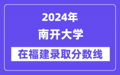 南开大学2024年在福建录取分数线一览表（2025年参考）