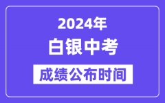 2024年白银中考成绩公布时间_中考成绩什么时候出来？