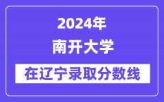 南开大学2024年在辽宁录取分数线一览表（2025年参考）