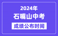 2024年石嘴山中考成绩公布时间_中考成绩什么时候出来？