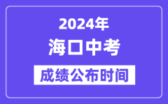 2024年海口中考成绩公布时间_中考成绩什么时候出来？