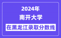 南开大学2024年在黑龙江录取分数线一览表（2025年参考）