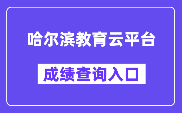 哈尔滨教育云平台网站成绩查询入口（https://zk.hrbeduy.com/studentuser/login）