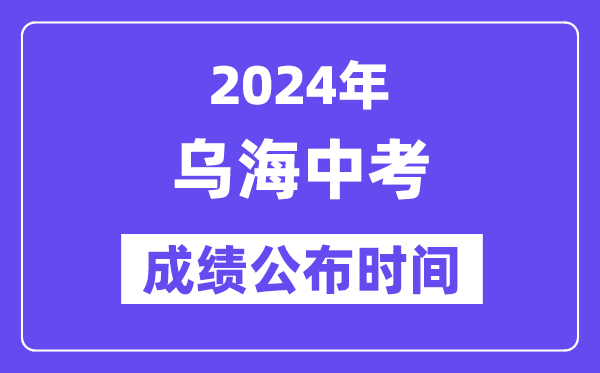 2024年乌海中考成绩公布时间,中考成绩什么时候出来？