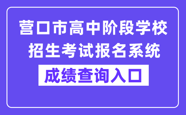 营口市高中阶段学校招生考试报名系统网站成绩查询入口（https://www.ykjyjtyzs.cn/）