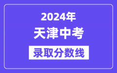 2024年天津中考录取分数线一览表（含历年分数线）