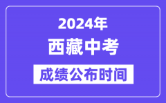 2024年西藏中考成绩公布时间_中考成绩什么时候出来？