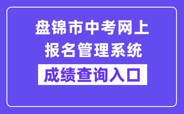 盘锦市中考网上报名管理系统网站成绩查询入口（:56083/pjzk/html/score.html）