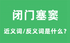 闭门塞窦的近义词和反义词是什么_闭门塞窦是什么意思?