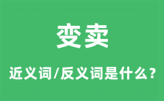 变卖的近义词和反义词是什么_变卖是什么意思?