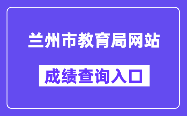 兰州市教育局网站成绩查询入口（https://zwfw.gansu.gov.cn/ztfw/zkzq/）