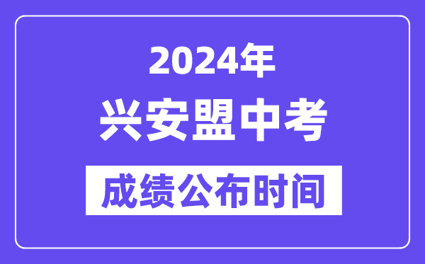 2024年兴安盟中考成绩公布时间,中考成绩什么时候出来？