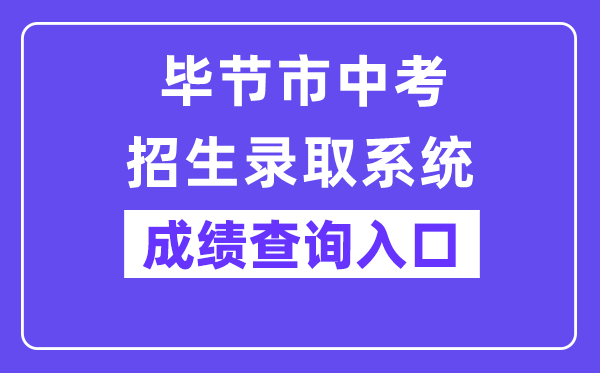 毕节市中考招生录取系统成绩查询入口（https://zz-mgmt-bj.eduyun-cn.com/）